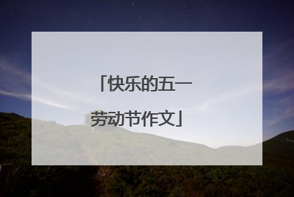 快乐的五一劳动节作文