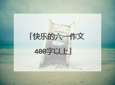 快乐的六一作文400字以上