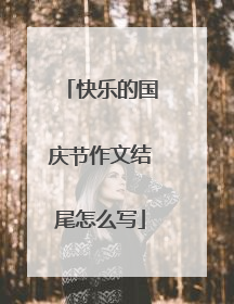 快乐的国庆节作文结尾怎么写