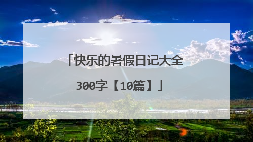 快乐的暑假日记大全300字【10篇】