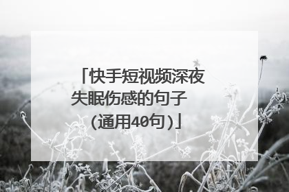 快手短视频深夜失眠伤感的句子 (通用40句)