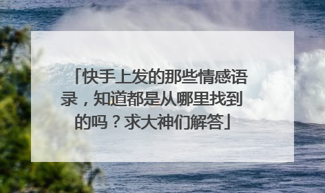 快手上发的那些情感语录，知道都是从哪里找到的吗？求大神们解答