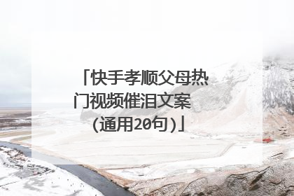 快手孝顺父母热门视频催泪文案 (通用20句)
