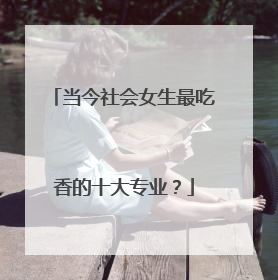 当今社会女生最吃香的十大专业？