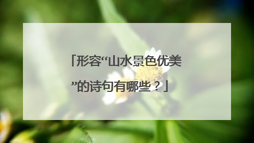 形容“山水景色优美”的诗句有哪些？