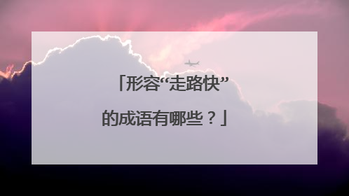形容“走路快”的成语有哪些？