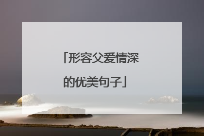 形容父爱情深的优美句子