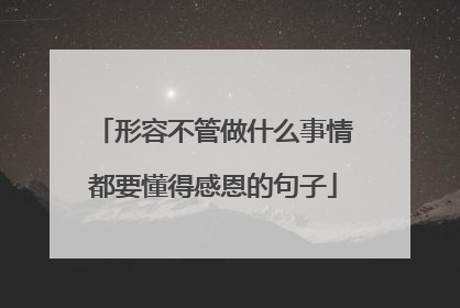 形容不管做什么事情都要懂得感恩的句子