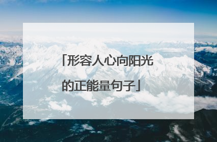 形容人心向阳光的正能量句子