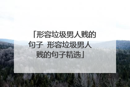 形容垃圾男人贱的句子 形容垃圾男人贱的句子精选