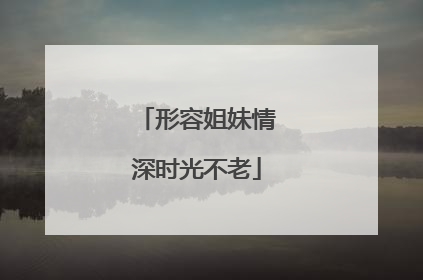 形容姐妹情深时光不老