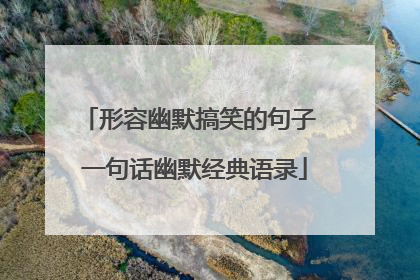 形容幽默搞笑的句子 一句话幽默经典语录