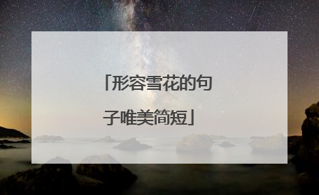 形容雪花的句子唯美简短