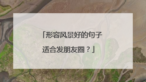 形容风景好的句子适合发朋友圈？