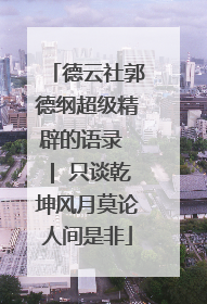 德云社郭德纲超级精辟的语录 | 只谈乾坤风月莫论人间是非