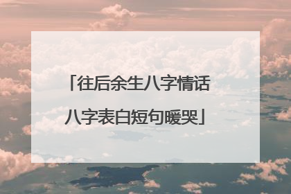往后余生八字情话 八字表白短句暖哭