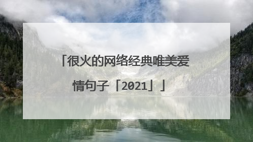 很火的网络经典唯美爱情句子「2021」