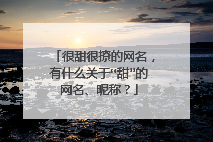 很甜很撩的网名,有什么关于“甜”的网名、昵称?
