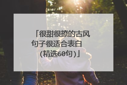 很甜很撩的古风句子很适合表白 (精选60句)