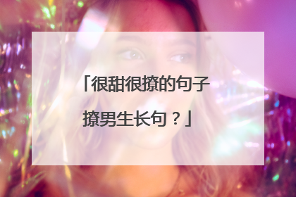 很甜很撩的句子撩男生长句?