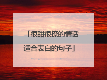 很甜很撩的情话适合表白的句子