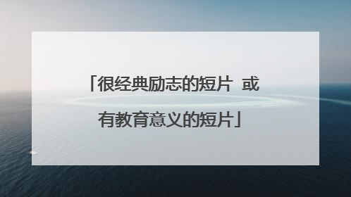 很经典励志的短片 或 有教育意义的短片