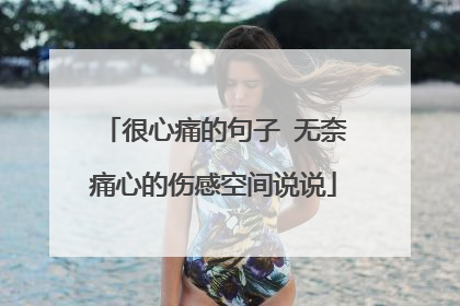 很心痛的句子 无奈痛心的伤感空间说说