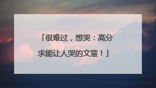 很难过，想哭：高分求能让人哭的文章！