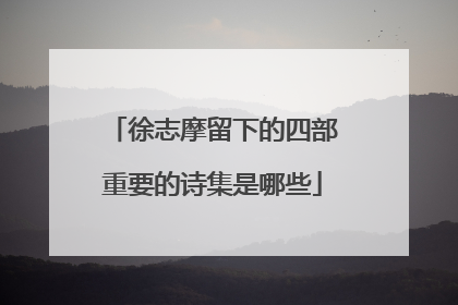 徐志摩留下的四部重要的诗集是哪些