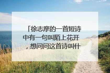 徐志摩的一首短诗中有一句叫陌上花开，想问问这首诗叫什么名字和具体内容，谢谢大家……