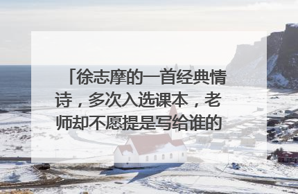 徐志摩的一首经典情诗，多次入选课本，老师却不愿提是写给谁的，你知道吗？