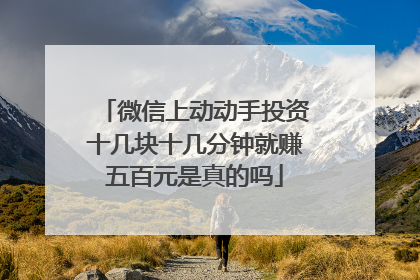 微信上动动手投资十几块十几分钟就赚五百元是真的吗