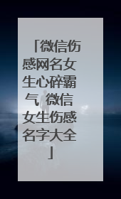 微信伤感网名女生心碎霸气 微信女生伤感名字大全