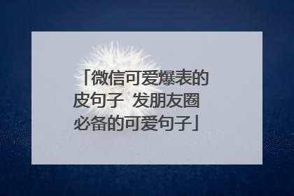 微信可爱爆表的皮句子 发朋友圈必备的可爱句子