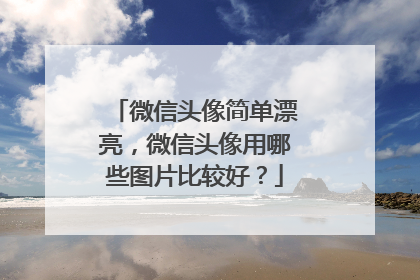 微信头像简单漂亮,微信头像用哪些图片比较好?