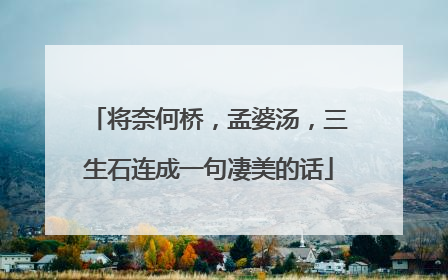将奈何桥，孟婆汤，三生石连成一句凄美的话