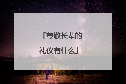 尊敬长辈的礼仪有什么