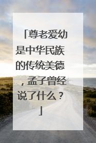 尊老爱幼是中华民族的传统美德，孟子曾经说了什么？