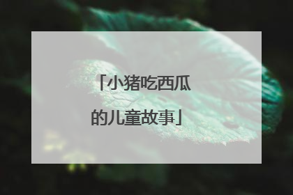 小猪吃西瓜的儿童故事