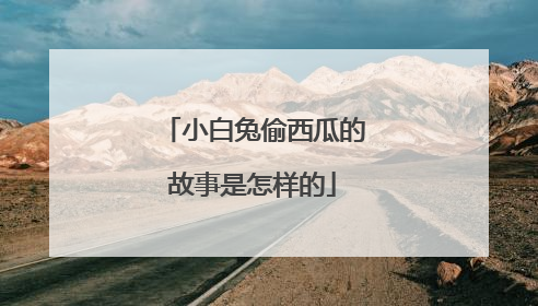 小白兔偷西瓜的故事是怎样的