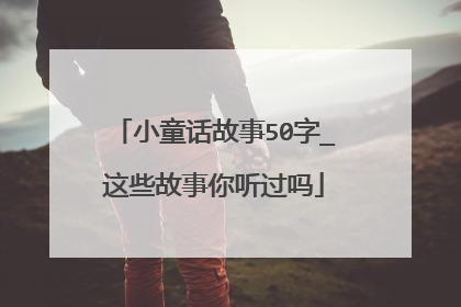 小童话故事50字_这些故事你听过吗