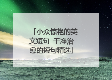 小众惊艳的英文短句 干净治愈的短句精选