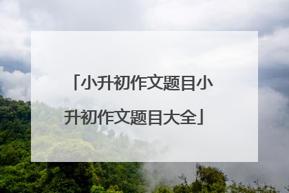 小升初作文题目小升初作文题目大全
