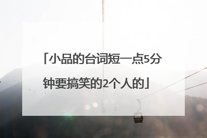 小品的台词短一点5分钟要搞笑的2个人的