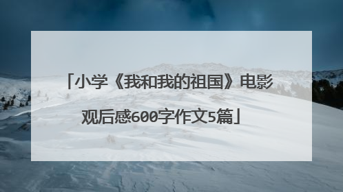 小学《我和我的祖国》电影观后感600字作文5篇