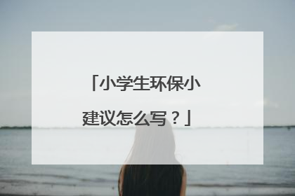 小学生环保小建议怎么写?