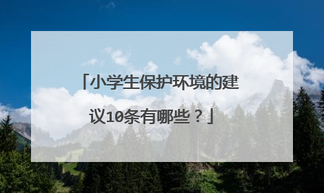 小学生保护环境的建议10条有哪些?