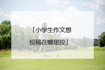 小学生作文想投稿在哪里投