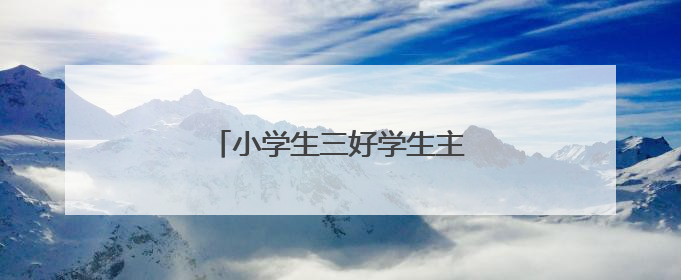 小学生三好学生主要事迹怎么写?