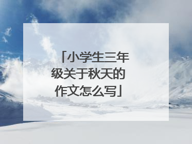 小学生三年级关于秋天的作文怎么写